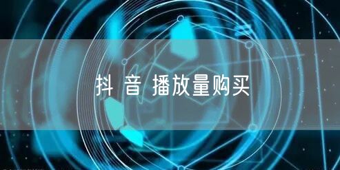 抖 音 播放量购买