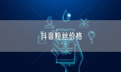 抖音粉丝价格