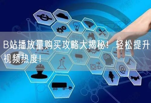 B站播放量购买攻略大揭秘！轻松提升视频热