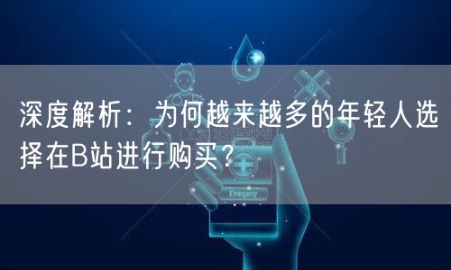 深度解析：为何越来越多的年轻人选择在B站