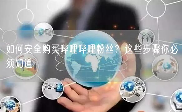 如何安全购买哔哩哔哩粉丝？这些步骤你必须