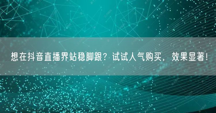 想在抖音直播界站稳脚跟？试试人气购买，效