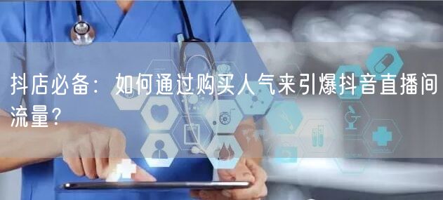 抖店必备：如何通过购买人气来引爆抖音直播