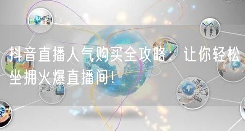 抖音直播人气购买全攻略：让你轻松坐拥火爆