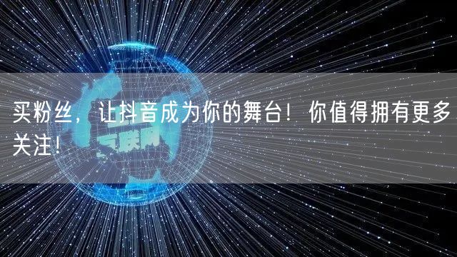 买粉丝，让抖音成为你的舞台！你值得拥有更