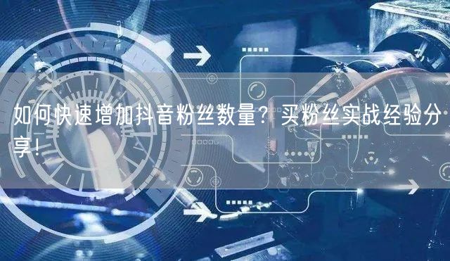 如何快速增加抖音粉丝数量？买粉丝实战经验
