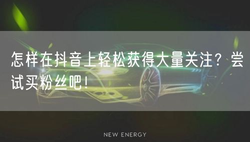 怎样在抖音上轻松获得大量关注？尝试买粉丝