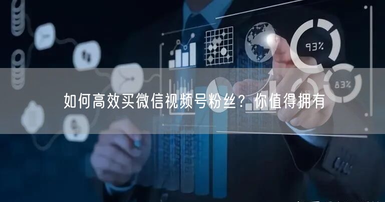 如何高效买微信视频号粉丝？你值得拥有