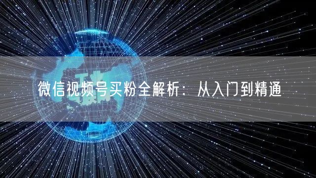 微信视频号买粉全解析：从入门到精通