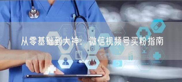从零基础到大神：微信视频号买粉指南