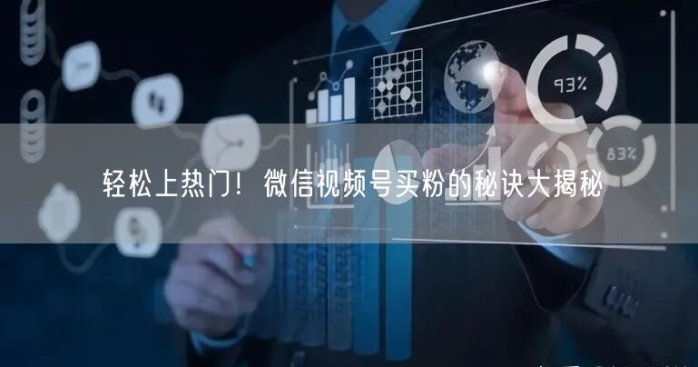 轻松上热门！微信视频号买粉的秘诀大揭秘