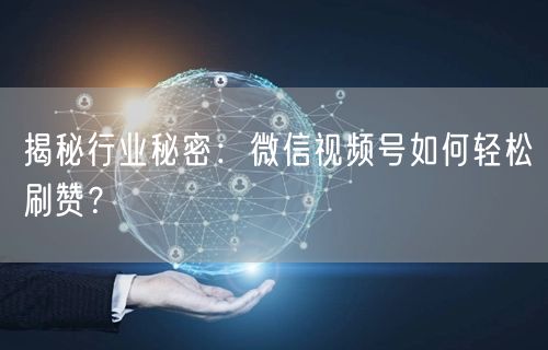 揭秘行业秘密：微信视频号如何轻松刷赞？