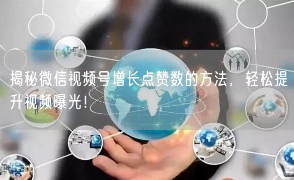 揭秘微信视频号增长点赞数的方法，轻松提升