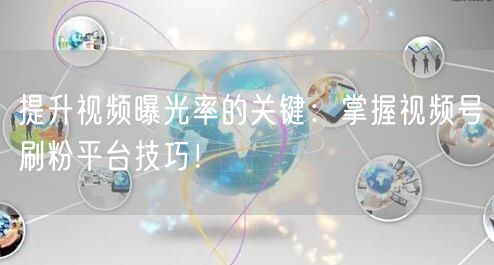 提升视频曝光率的关键：掌握视频号刷粉平台