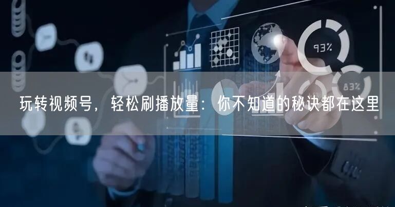 玩转视频号，轻松刷播放量：你不知道的秘诀