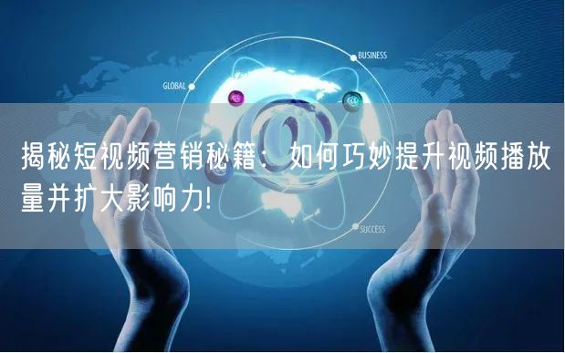 揭秘短视频营销秘籍：如何巧妙提升视频播放