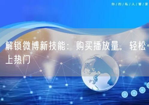 解锁微博新技能：购买播放量，轻松上热门