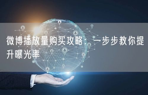 微博播放量购买攻略：一步步教你提升曝光率