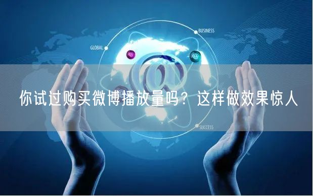 你试过购买微博播放量吗？这样做效果惊人
