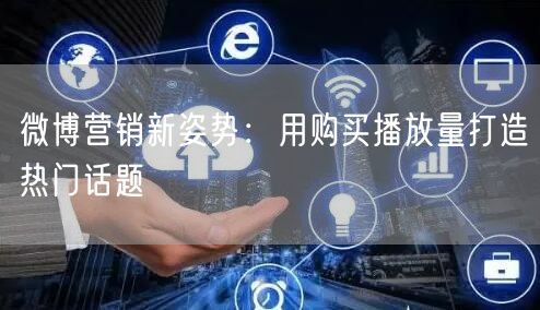 微博营销新姿势：用购买播放量打造热门话题