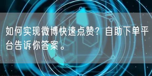 如何实现微博快速点赞？自助下单平台告诉你