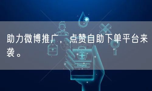助力微博推广，点赞自助下单平台来袭。