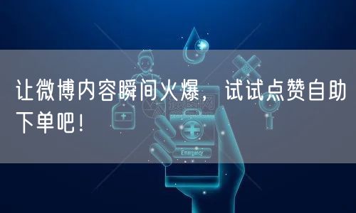 让微博内容瞬间火爆，试试点赞自助下单吧！