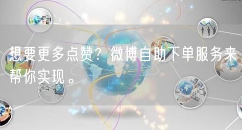 想要更多点赞？微博自助下单服务来帮你实现