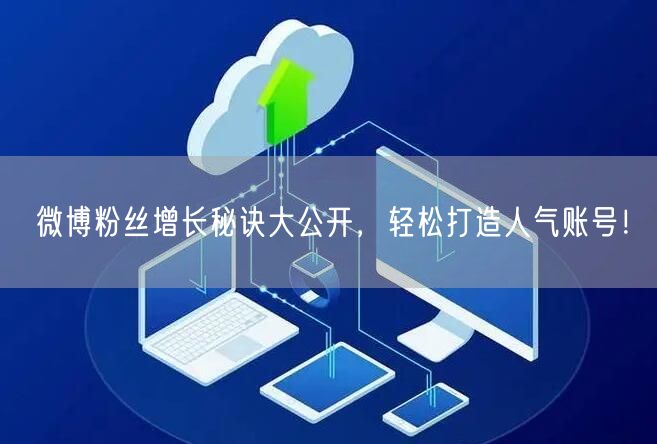 微博粉丝增长秘诀大公开，轻松打造人气账号