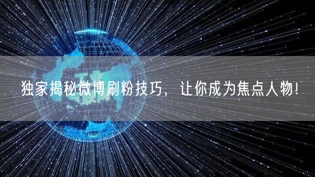 独家揭秘微博刷粉技巧，让你成为焦点人物！