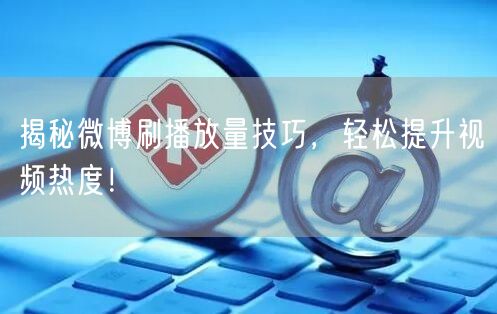 揭秘微博刷播放量技巧，轻松提升视频热度！