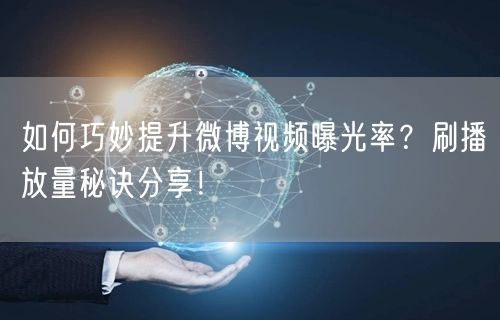 如何巧妙提升微博视频曝光率？刷播放量秘诀