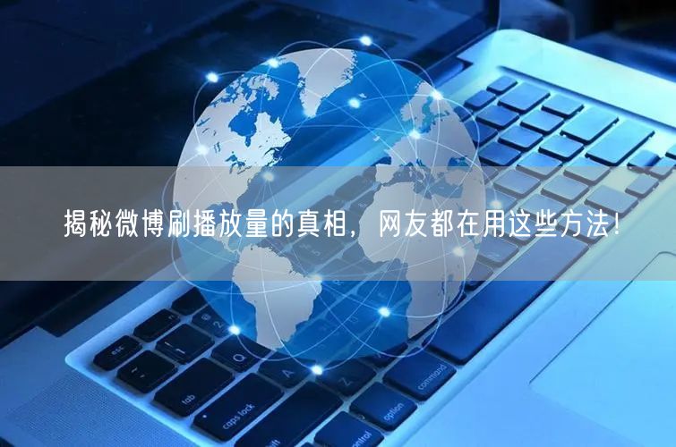 揭秘微博刷播放量的真相，网友都在用这些方