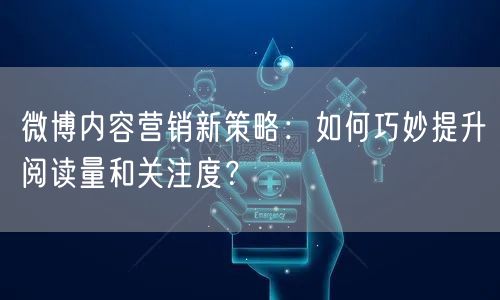 微博内容营销新策略：如何巧妙提升阅读量和