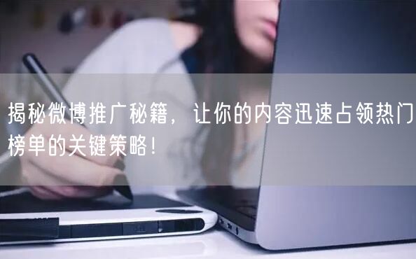 揭秘微博推广秘籍，让你的内容迅速占领热门