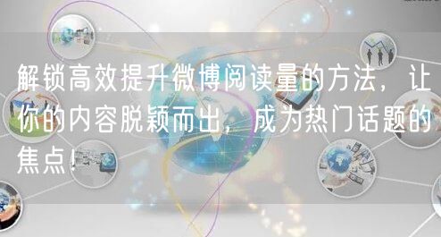 解锁高效提升微博阅读量的方法，让你的内容