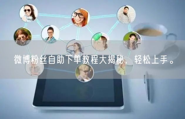 微博粉丝自助下单教程大揭秘，轻松上手。