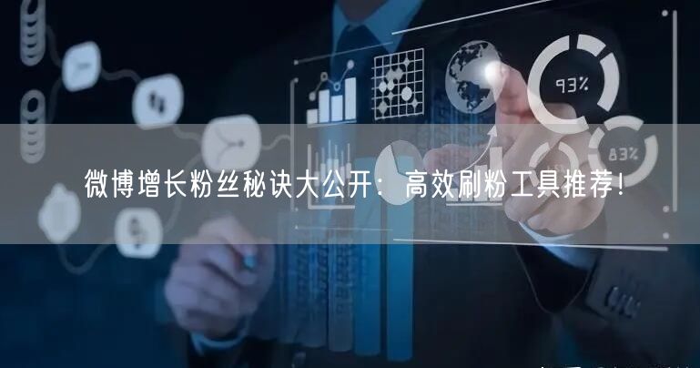 微博增长粉丝秘诀大公开：高效刷粉工具推荐