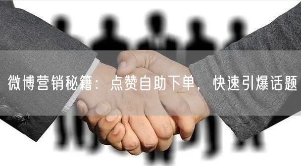 微博营销秘籍：点赞自助下单，快速引爆话题