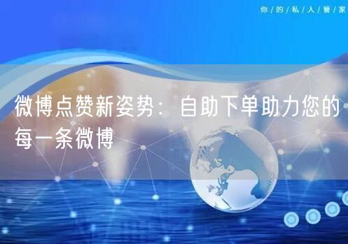 微博点赞新姿势：自助下单助力您的每一条微