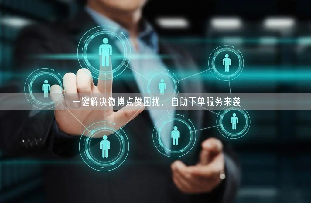 一键解决微博点赞困扰，自助下单服务来袭