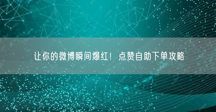 让你的微博瞬间爆红！点赞自助下单攻略