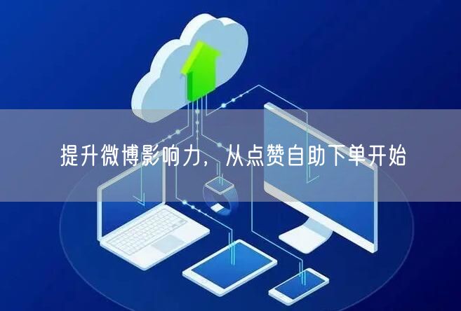 提升微博影响力，从点赞自助下单开始