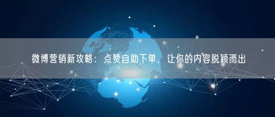 微博营销新攻略：点赞自助下单，让你的内容