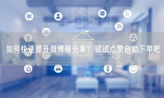 如何快速提升微博曝光率？试试点赞自助下单
