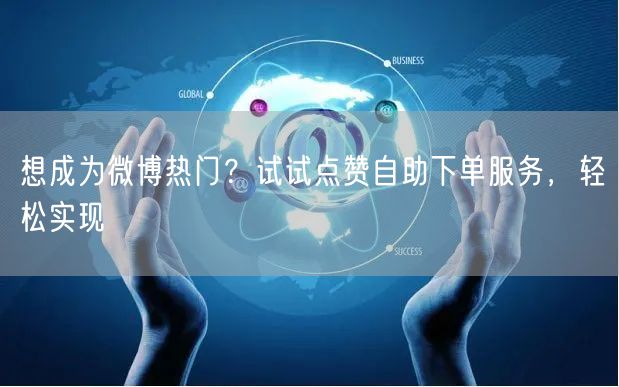 想成为微博热门？试试点赞自助下单服务，轻