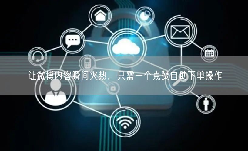 让微博内容瞬间火热，只需一个点赞自助下单