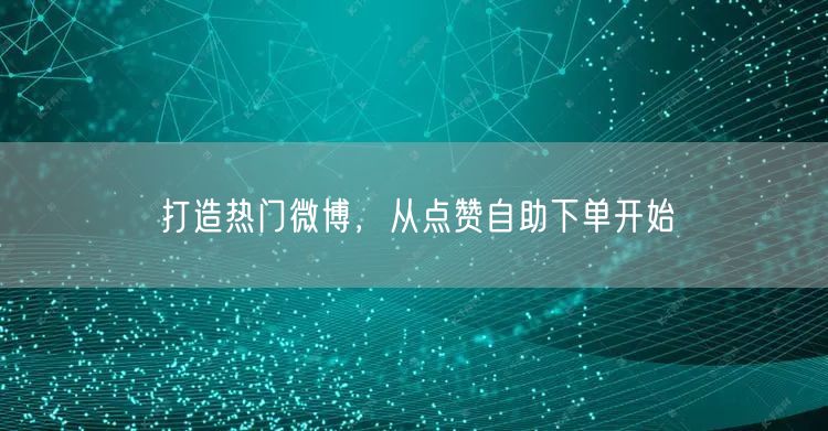 打造热门微博，从点赞自助下单开始