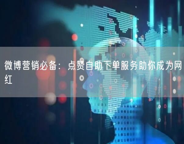 微博营销必备：点赞自助下单服务助你成为网