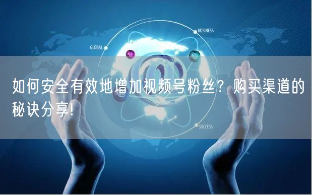 如何安全有效地增加视频号粉丝？购买渠道的
